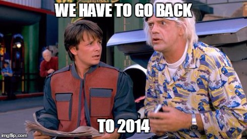 We have to go back | WE HAVE TO GO BACK TO 2014 | image tagged in we have to go back | made w/ Imgflip meme maker