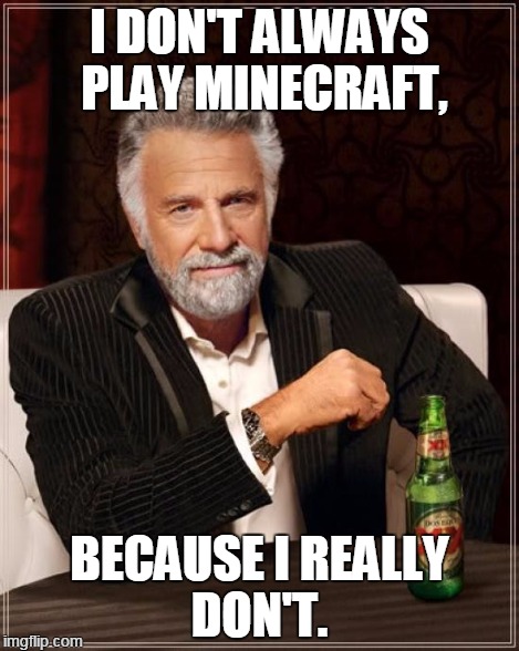 Minecrap kids. | I DON'T ALWAYS PLAY MINECRAFT, BECAUSE I REALLY DON'T. | image tagged in memes,the most interesting man in the world | made w/ Imgflip meme maker