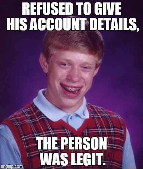Bad Luck Brian Meme | REFUSED TO GIVE HIS ACCOUNT DETAILS, THE PERSON WAS LEGIT. | image tagged in memes,bad luck brian | made w/ Imgflip meme maker