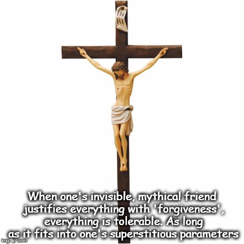 God forgives rapists | When one's invisible, mythical friend justifies everything with 'forgiveness', everything is tolerable. As long as it fits into one's supers | image tagged in crucified jesus,jesus,god,religion,bible | made w/ Imgflip meme maker