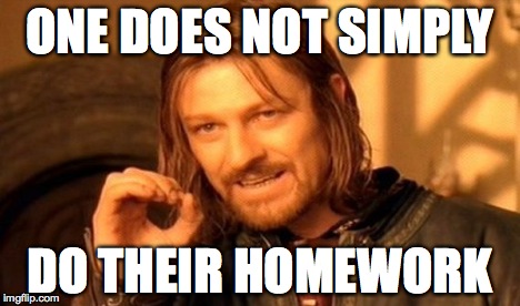 One Does Not Simply Meme | ONE DOES NOT SIMPLY DO THEIR HOMEWORK | image tagged in memes,one does not simply | made w/ Imgflip meme maker