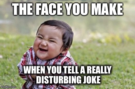 Evil Toddler | THE FACE YOU MAKE WHEN YOU TELL A REALLY DISTURBING JOKE | image tagged in memes,evil toddler | made w/ Imgflip meme maker