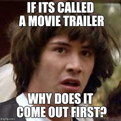 Shouldn't it trail? | IF ITS CALLED A MOVIE TRAILER WHY DOES IT COME OUT FIRST? | image tagged in memes,conspiracy keanu | made w/ Imgflip meme maker