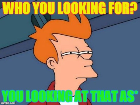 Futurama Fry Meme | WHO YOU LOOKING FOR? YOU LOOKING AT THAT AS* | image tagged in memes,futurama fry | made w/ Imgflip meme maker