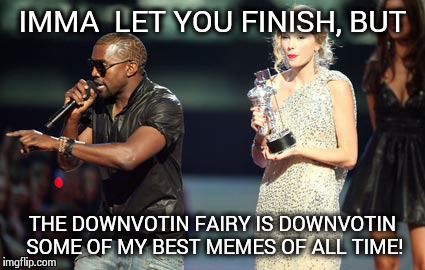 Like This One! | IMMA  LET YOU FINISH, BUT THE DOWNVOTIN FAIRY IS DOWNVOTIN SOME OF MY BEST MEMES OF ALL TIME! | image tagged in memes,interupting kanye | made w/ Imgflip meme maker