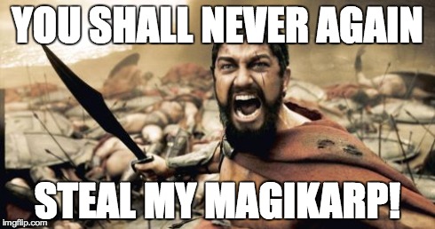 Sparta Leonidas | YOU SHALL NEVER AGAIN STEAL MY MAGIKARP! | image tagged in memes,sparta leonidas | made w/ Imgflip meme maker