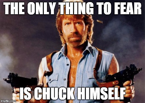 Only thing to fear is Chuck | THE ONLY THING TO FEAR IS CHUCK HIMSELF | image tagged in chuck norris,fear me,fear | made w/ Imgflip meme maker