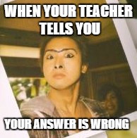 ohno i'm wrong! | WHEN YOUR TEACHER TELLS YOU YOUR ANSWER IS WRONG | image tagged in satohi ohno meme,arashi meme | made w/ Imgflip meme maker