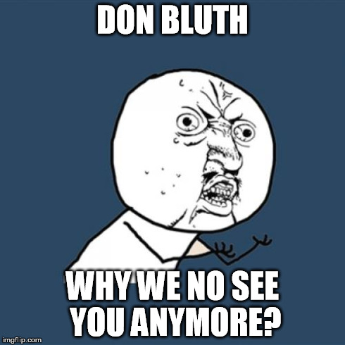 Y U No Meme | DON BLUTH WHY WE NO SEE YOU ANYMORE? | image tagged in memes,y u no | made w/ Imgflip meme maker