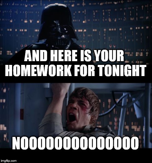 Star Wars No Meme | AND HERE IS YOUR HOMEWORK FOR TONIGHT NOOOOOOOOOOOOOO | image tagged in memes,star wars no | made w/ Imgflip meme maker