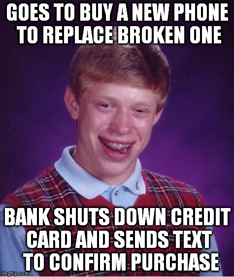 Bad Luck Brian Meme | GOES TO BUY A NEW PHONE TO REPLACE BROKEN ONE BANK SHUTS DOWN CREDIT CARD AND SENDS TEXT  TO CONFIRM PURCHASE | image tagged in memes,bad luck brian,AdviceAnimals | made w/ Imgflip meme maker
