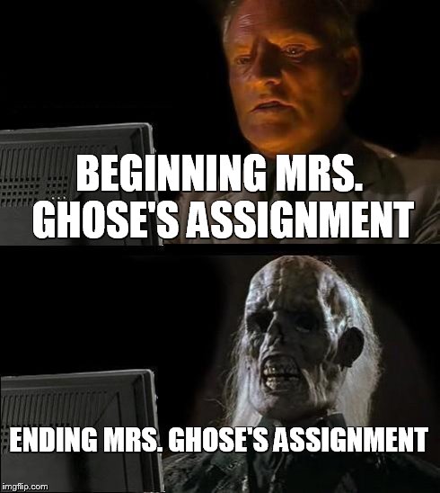 I'll Just Wait Here Meme | BEGINNING MRS. GHOSE'S ASSIGNMENT ENDING MRS. GHOSE'S ASSIGNMENT | image tagged in memes,ill just wait here | made w/ Imgflip meme maker