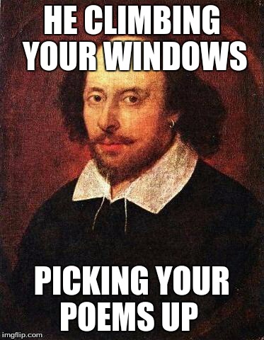 Shakespeare | HE CLIMBING YOUR WINDOWS PICKING YOUR POEMS UP | image tagged in shakespeare | made w/ Imgflip meme maker