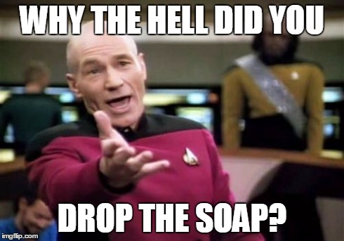 Picard Wtf | WHY THE HELL DID YOU DROP THE SOAP? | image tagged in memes,picard wtf | made w/ Imgflip meme maker