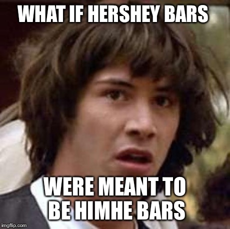 Conspiracy Keanu Meme | WHAT IF HERSHEY BARS WERE MEANT TO BE HIMHE BARS | image tagged in memes,conspiracy keanu | made w/ Imgflip meme maker