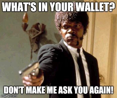 Say That Again I Dare You | WHAT'S IN YOUR WALLET? DON'T MAKE ME ASK YOU AGAIN! | image tagged in memes,say that again i dare you | made w/ Imgflip meme maker