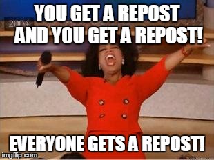 Oprah You Get A | YOU GET A REPOST AND YOU GET A REPOST! EVERYONE GETS A REPOST! | image tagged in you get an oprah,AdviceAnimals | made w/ Imgflip meme maker