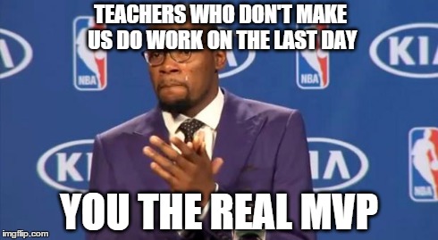 You The Real MVP | TEACHERS WHO DON'T MAKE US DO WORK ON THE LAST DAY YOU THE REAL MVP | image tagged in memes,you the real mvp | made w/ Imgflip meme maker