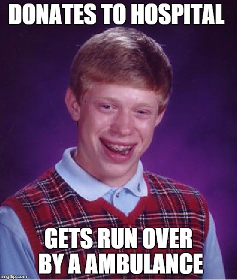 Bad Luck Brian Meme | DONATES TO HOSPITAL GETS RUN OVER BY A AMBULANCE | image tagged in memes,bad luck brian | made w/ Imgflip meme maker