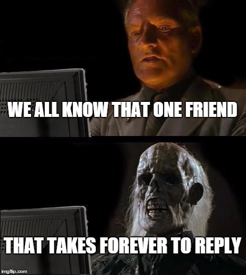 I'll Just Wait Here Meme | WE ALL KNOW THAT ONE FRIEND THAT TAKES FOREVER TO REPLY | image tagged in memes,ill just wait here | made w/ Imgflip meme maker