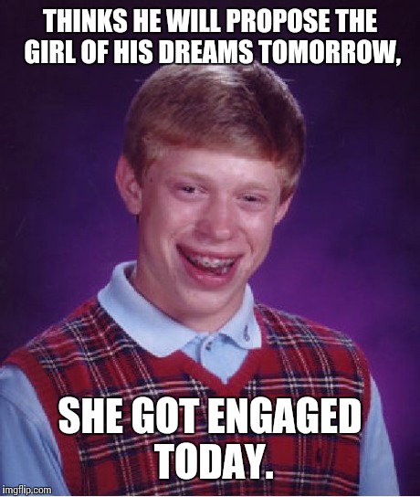 Bad Luck Brian Meme | THINKS HE WILL PROPOSE THE GIRL OF HIS DREAMS TOMORROW, SHE GOT ENGAGED TODAY. | image tagged in memes,bad luck brian | made w/ Imgflip meme maker