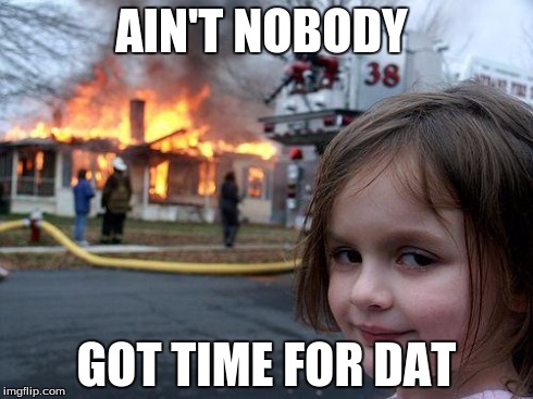 Disaster Girl Meme | AIN'T NOBODY GOT TIME FOR DAT | image tagged in memes,disaster girl | made w/ Imgflip meme maker