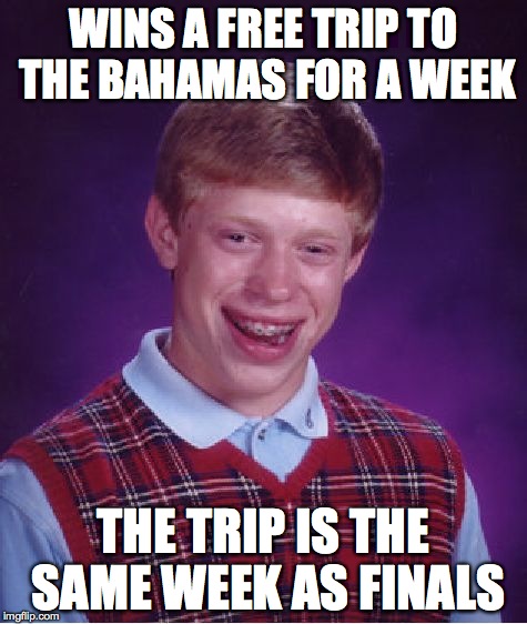 Bad Luck Brian | WINS A FREE TRIP TO THE BAHAMAS FOR A WEEK THE TRIP IS THE SAME WEEK AS FINALS | image tagged in memes,bad luck brian | made w/ Imgflip meme maker