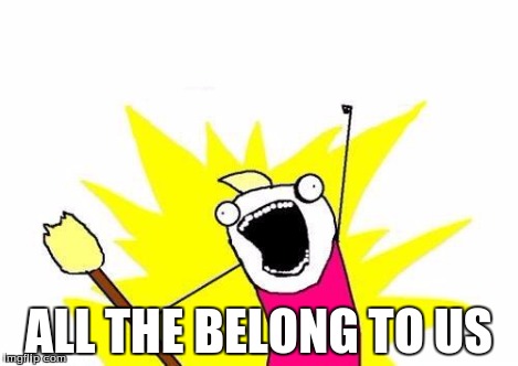 X All The Y Meme | ALL THE BELONG TO US | image tagged in memes,x all the y | made w/ Imgflip meme maker