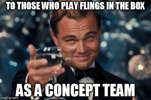 Leonardo Dicaprio Cheers Meme | TO THOSE WHO PLAY FLINGS IN THE BOX AS A CONCEPT TEAM | image tagged in memes,leonardo dicaprio cheers | made w/ Imgflip meme maker