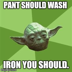 You take yoda advise | PANT SHOULD WASH IRON YOU SHOULD. | image tagged in you take yoda advise | made w/ Imgflip meme maker