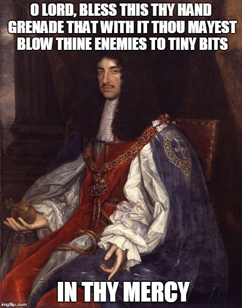 King Charles II Holds the Holy Hand Grenade of Antioch | O LORD, BLESS THIS THY HAND GRENADE THAT WITH IT THOU MAYEST BLOW THINE ENEMIES TO TINY BITS IN THY MERCY | image tagged in monty python | made w/ Imgflip meme maker