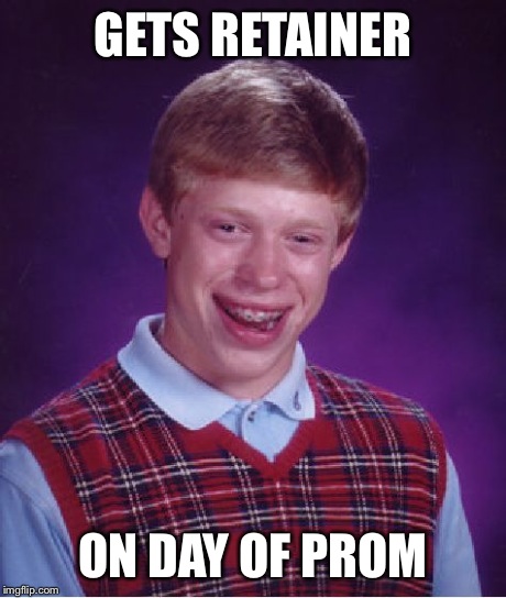 jk, prom was great :D | GETS RETAINER ON DAY OF PROM | image tagged in memes,bad luck brian | made w/ Imgflip meme maker