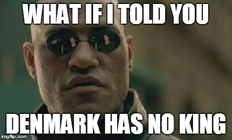 Matrix Morpheus Meme | WHAT IF I TOLD YOU DENMARK HAS NO KING | image tagged in memes,matrix morpheus | made w/ Imgflip meme maker