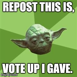 You take yoda advise | REPOST THIS IS, VOTE UP I GAVE. | image tagged in you take yoda advise | made w/ Imgflip meme maker