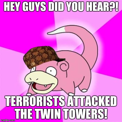 Slowpoke Meme | HEY GUYS DID YOU HEAR?! TERRORISTS ATTACKED THE TWIN TOWERS! | image tagged in memes,slowpoke,scumbag | made w/ Imgflip meme maker