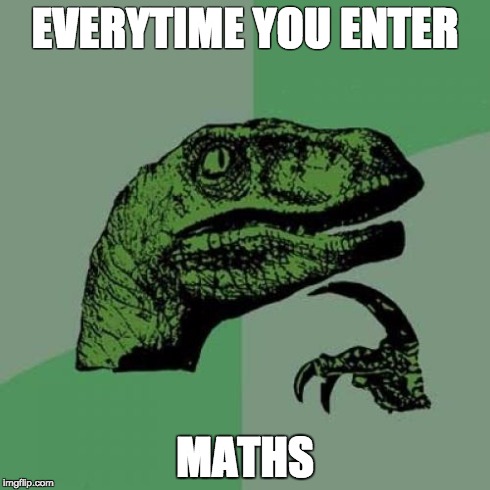 Philosoraptor Meme | EVERYTIME YOU ENTER MATHS | image tagged in memes,philosoraptor | made w/ Imgflip meme maker