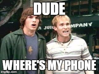 DUDE WHERE'S MY PHONE | image tagged in dude | made w/ Imgflip meme maker