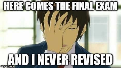 Kyon Facepalm Ver 2 | HERE COMES THE FINAL EXAM AND I NEVER REVISED | image tagged in kyon facepalm ver 2 | made w/ Imgflip meme maker