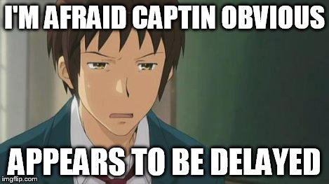 Kyon WTF | I'M AFRAID CAPTIN OBVIOUS APPEARS TO BE DELAYED | image tagged in kyon wtf | made w/ Imgflip meme maker