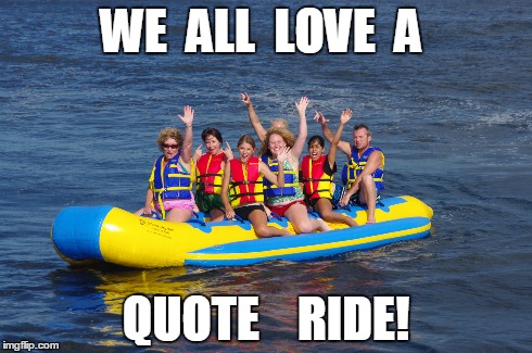 quote ride | WE  ALL  LOVE  A QUOTE    RIDE! | image tagged in quotes | made w/ Imgflip meme maker