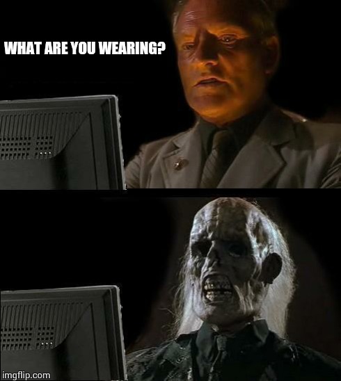 I'll Just Wait Here Meme | WHAT ARE YOU WEARING? | image tagged in memes,ill just wait here | made w/ Imgflip meme maker