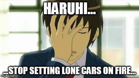 Kyon Facepalm Ver 2 | HARUHI... ...STOP SETTING LONE CARS ON FIRE... | image tagged in kyon facepalm ver 2 | made w/ Imgflip meme maker