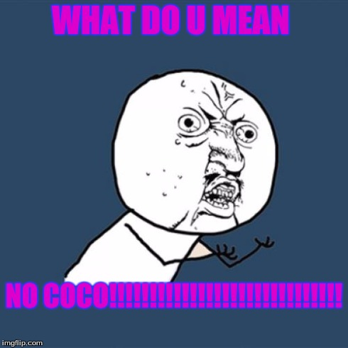 Y U No | WHAT DO U MEAN NO COCO!!!!!!!!!!!!!!!!!!!!!!!!!!!!! | image tagged in memes,y u no | made w/ Imgflip meme maker