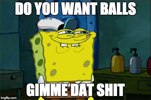 Don't You Squidward Meme | DO YOU WANT BALLS GIMME DAT SHIT | image tagged in memes,dont you squidward | made w/ Imgflip meme maker