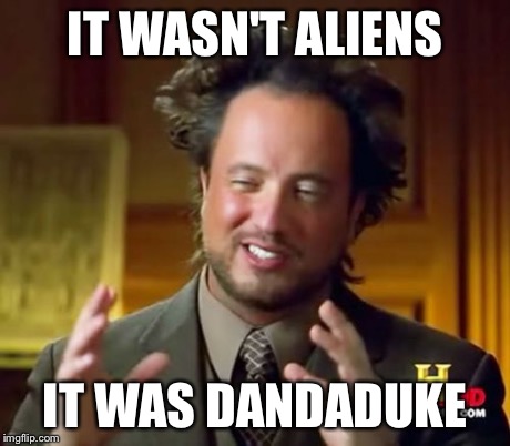 Something stranger than aliens... | IT WASN'T ALIENS IT WAS DANDADUKE | image tagged in memes,ancient aliens | made w/ Imgflip meme maker