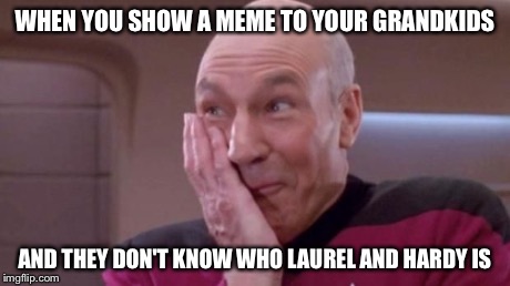 picard oops | WHEN YOU SHOW A MEME TO YOUR GRANDKIDS AND THEY DON'T KNOW WHO LAUREL AND HARDY IS | image tagged in picard oops | made w/ Imgflip meme maker