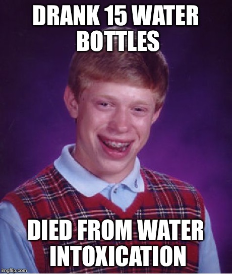 Bad Luck Brian Meme | DRANK 15 WATER BOTTLES DIED FROM WATER INTOXICATION | image tagged in memes,bad luck brian | made w/ Imgflip meme maker