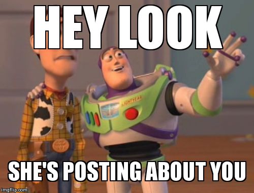 X, X Everywhere | HEY LOOK  SHE'S POSTING ABOUT YOU | image tagged in memes,x x everywhere | made w/ Imgflip meme maker