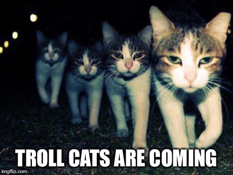 wrong neighborhood cats | TROLL CATS ARE COMING | image tagged in wrong neighborhood cats | made w/ Imgflip meme maker