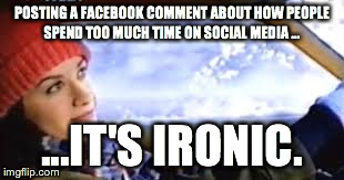 POSTING A FACEBOOK COMMENT ABOUT HOW PEOPLE SPEND TOO MUCH TIME ON SOCIAL MEDIA ... ...IT'S IRONIC. | made w/ Imgflip meme maker